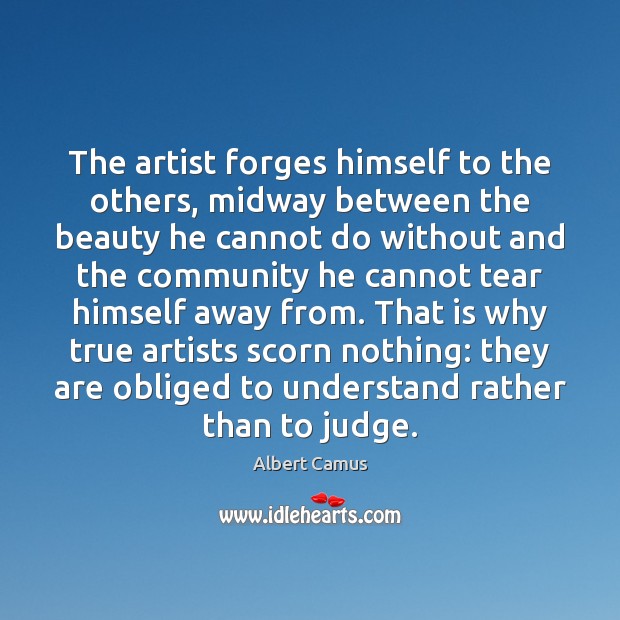 The artist forges himself to the others, midway between the beauty he Albert Camus Picture Quote