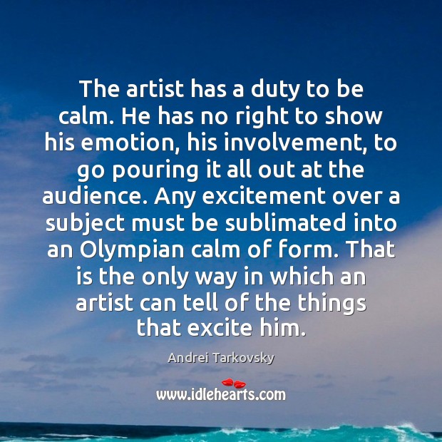 The artist has a duty to be calm. He has no right Image