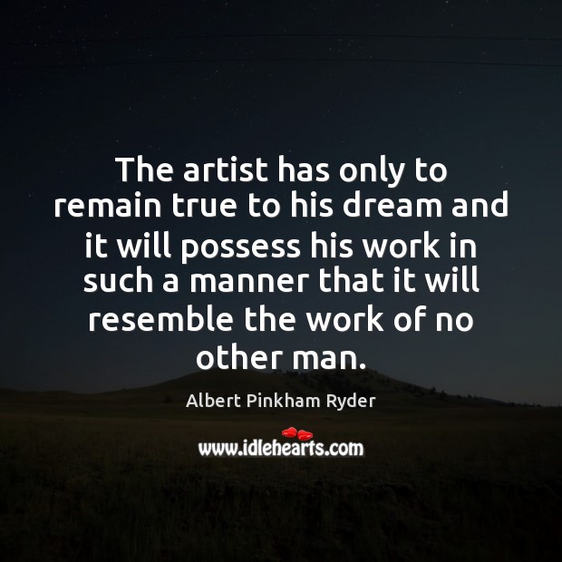 The artist has only to remain true to his dream and it Albert Pinkham Ryder Picture Quote
