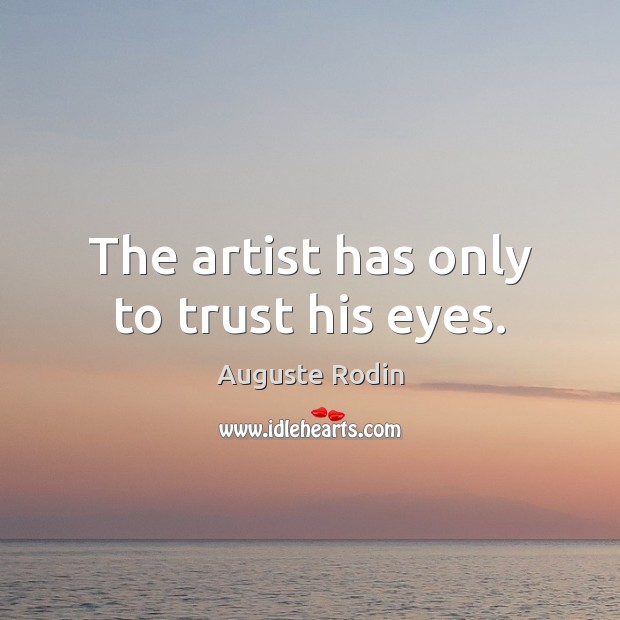 The artist has only to trust his eyes. Auguste Rodin Picture Quote