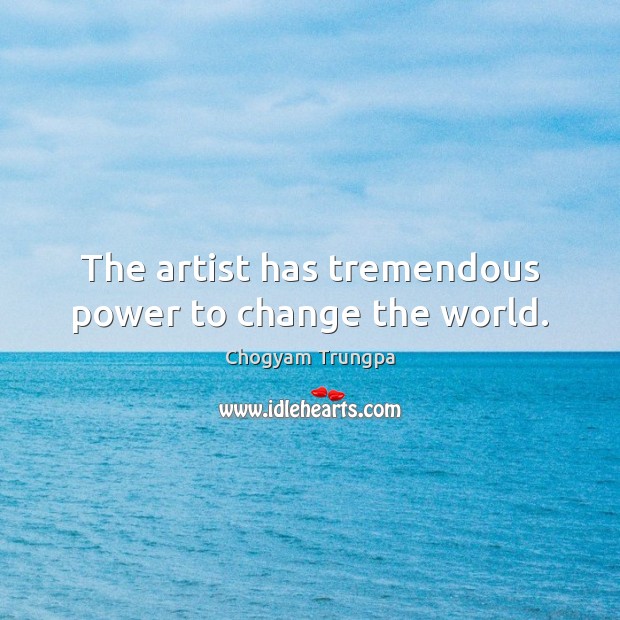 The artist has tremendous power to change the world. Chogyam Trungpa Picture Quote