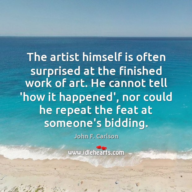 The artist himself is often surprised at the finished work of art. John F. Carlson Picture Quote