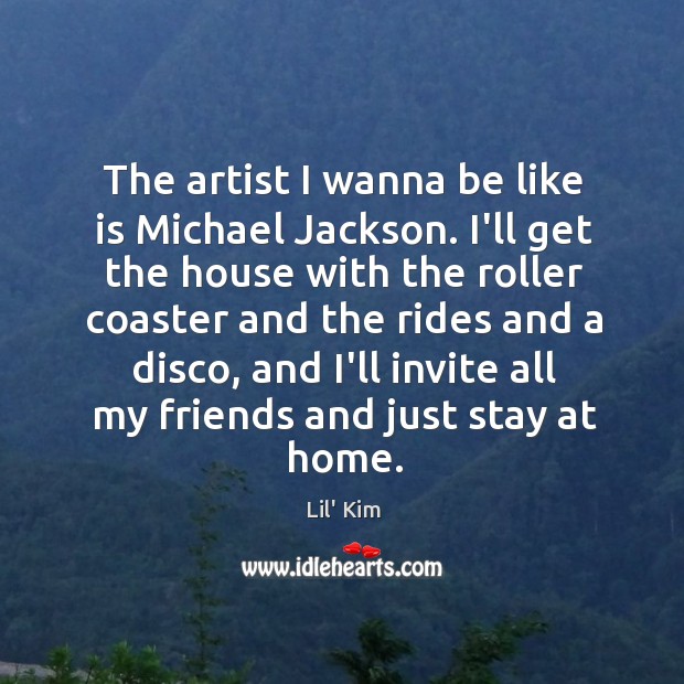 The artist I wanna be like is Michael Jackson. I’ll get the Lil’ Kim Picture Quote