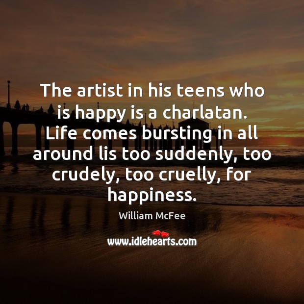 The artist in his teens who is happy is a charlatan. Life William McFee Picture Quote