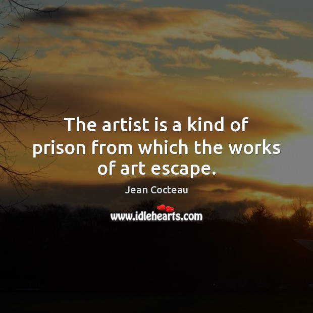 The artist is a kind of prison from which the works of art escape. Jean Cocteau Picture Quote