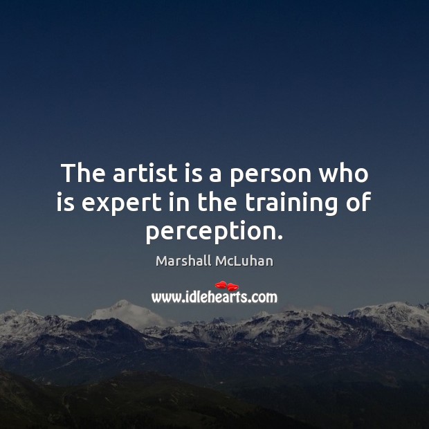 The artist is a person who is expert in the training of perception. Image