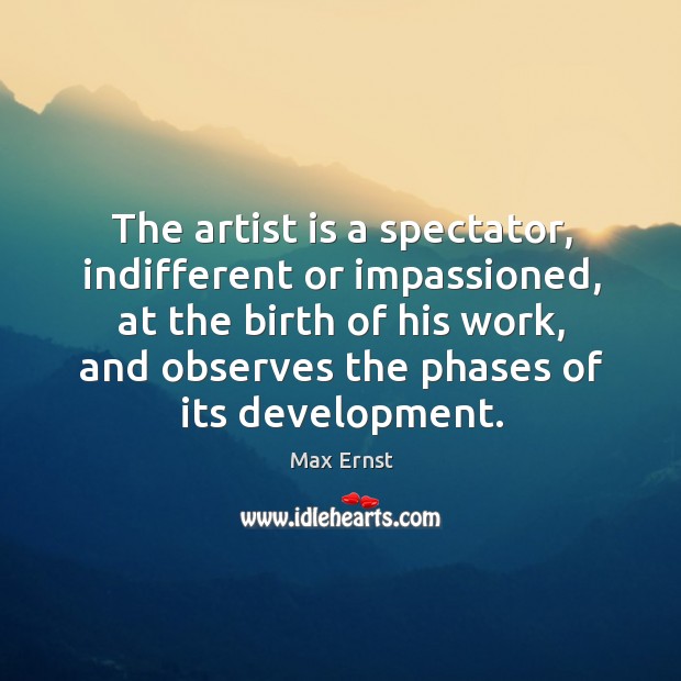 The artist is a spectator, indifferent or impassioned, at the birth of Image
