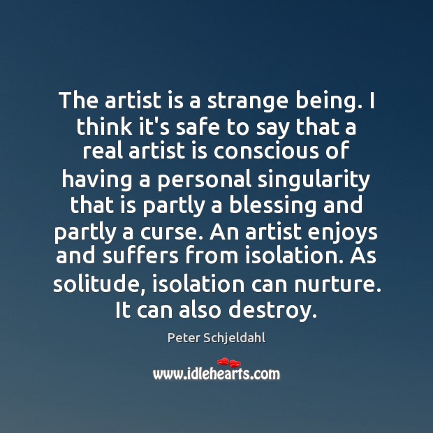 The artist is a strange being. I think it’s safe to say Peter Schjeldahl Picture Quote