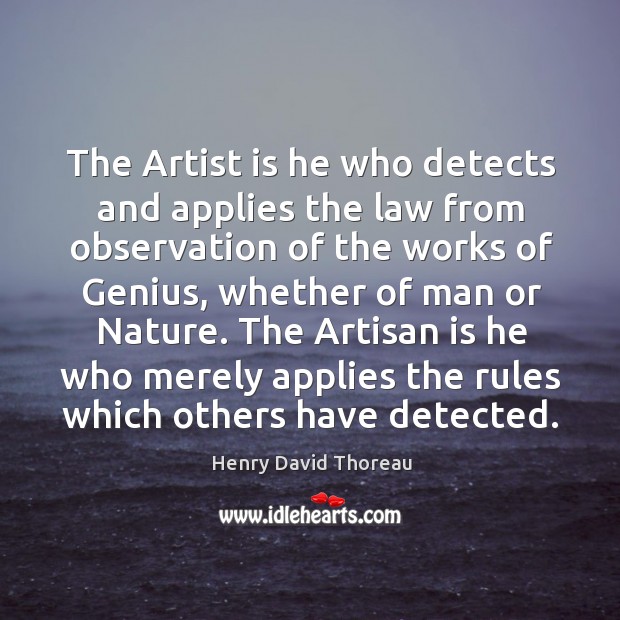 The artist is he who detects and applies the law from observation of the works of genius Henry David Thoreau Picture Quote