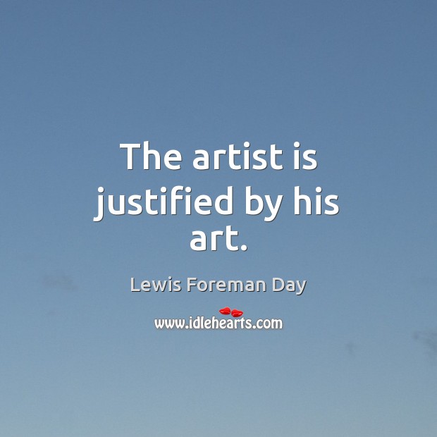 The artist is justified by his art. Lewis Foreman Day Picture Quote