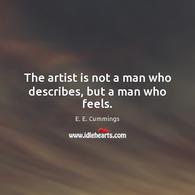 The artist is not a man who describes, but a man who feels. E. E. Cummings Picture Quote