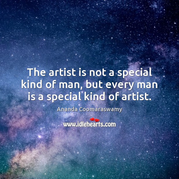 The artist is not a special kind of man, but every man is a special kind of artist. Image