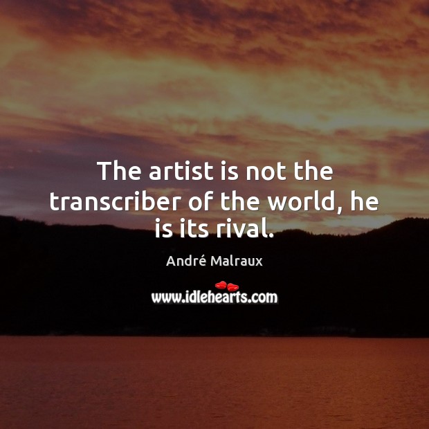 The artist is not the transcriber of the world, he is its rival. André Malraux Picture Quote