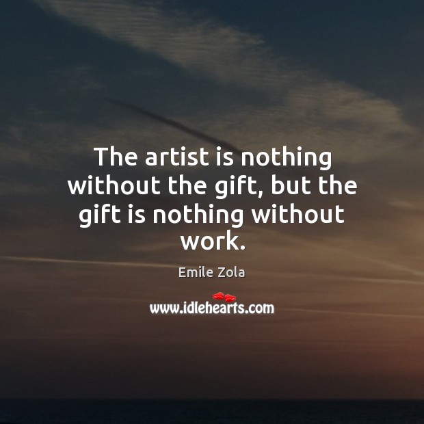 The artist is nothing without the gift, but the gift is nothing without work. Emile Zola Picture Quote