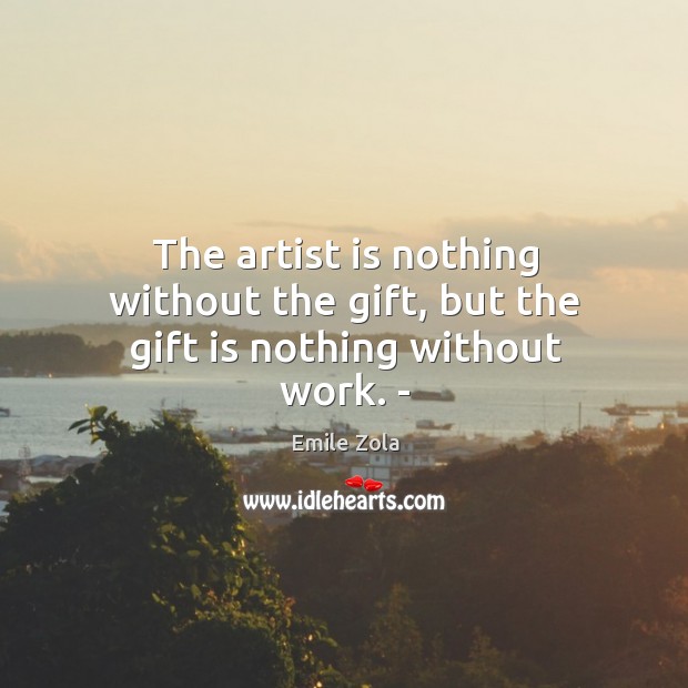 The artist is nothing without the gift, but the gift is nothing without work. Gift Quotes Image