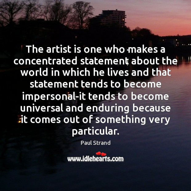The artist is one who makes a concentrated statement about the world Paul Strand Picture Quote