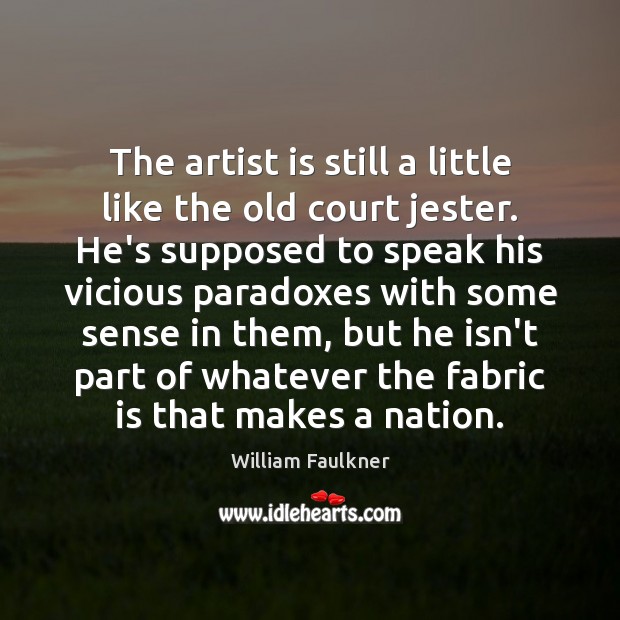 The artist is still a little like the old court jester. He’s William Faulkner Picture Quote