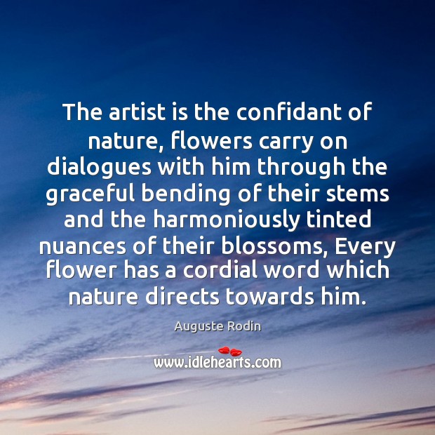 The artist is the confidant of nature, flowers carry on dialogues with Auguste Rodin Picture Quote