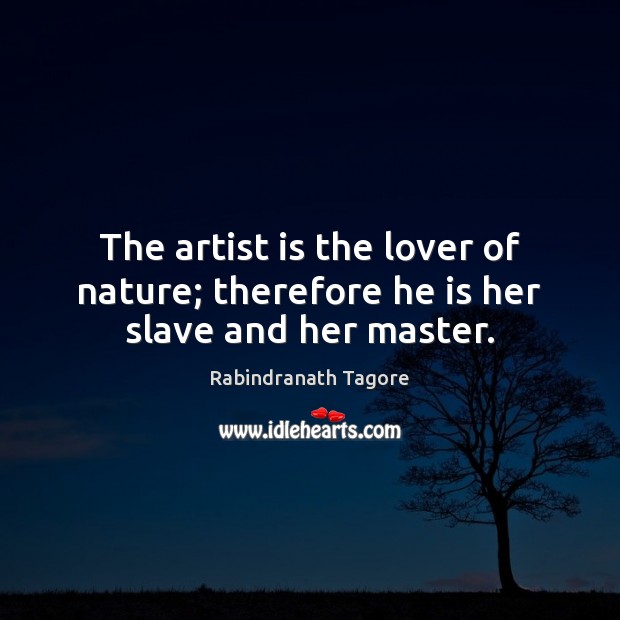 The artist is the lover of nature; therefore he is her slave and her master. Image