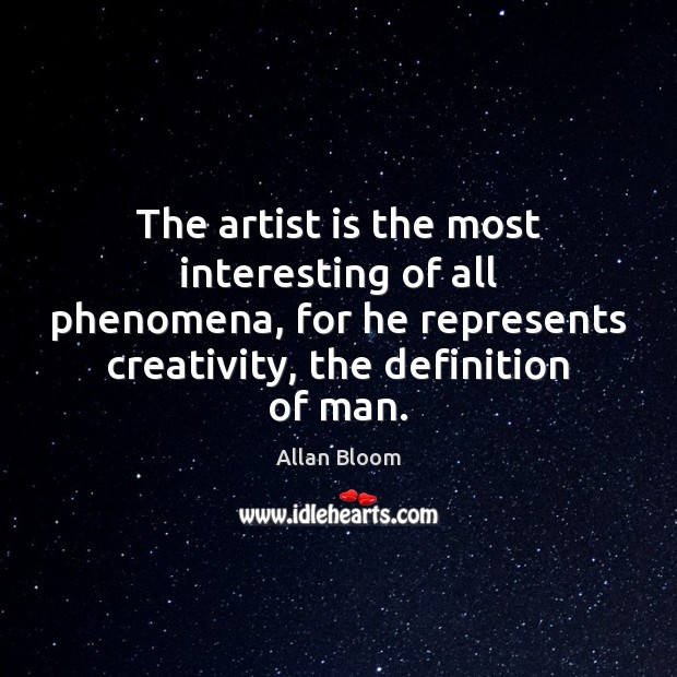 The artist is the most interesting of all phenomena, for he represents Allan Bloom Picture Quote