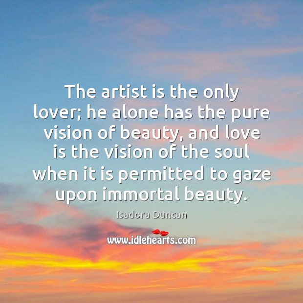 The artist is the only lover; he alone has the pure vision Isadora Duncan Picture Quote