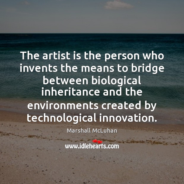 The artist is the person who invents the means to bridge between Marshall McLuhan Picture Quote