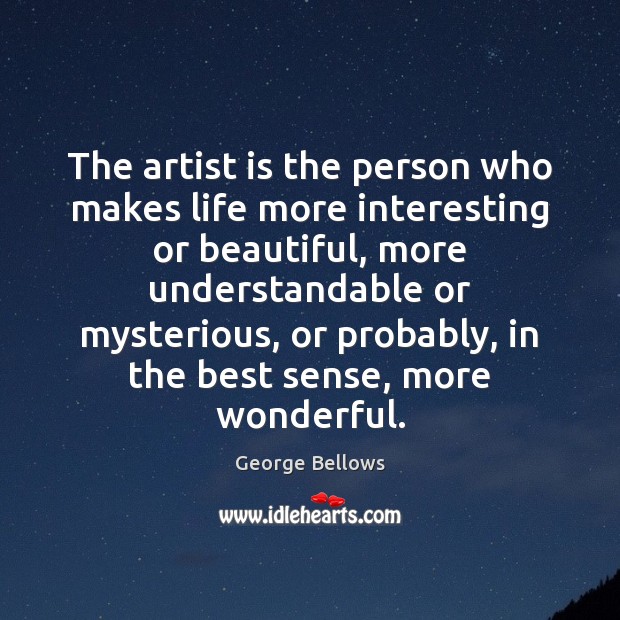 The artist is the person who makes life more interesting or beautiful, George Bellows Picture Quote
