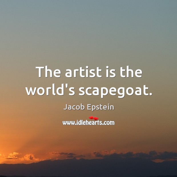 The artist is the world’s scapegoat. Jacob Epstein Picture Quote