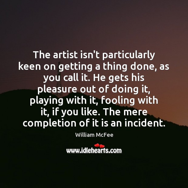 The artist isn’t particularly keen on getting a thing done, as you William McFee Picture Quote