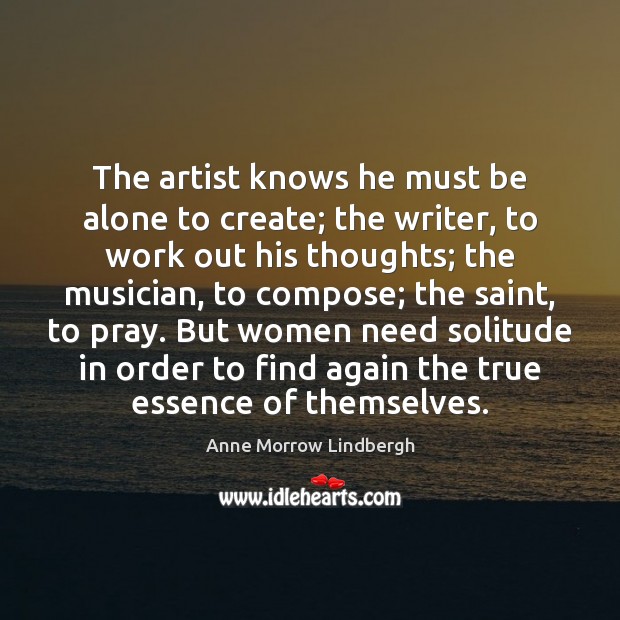 The artist knows he must be alone to create; the writer, to Anne Morrow Lindbergh Picture Quote