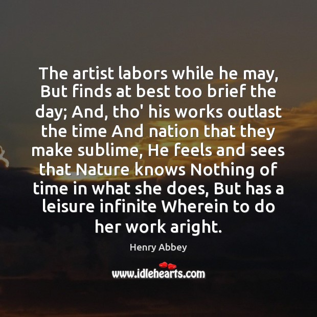 The artist labors while he may, But finds at best too brief Henry Abbey Picture Quote