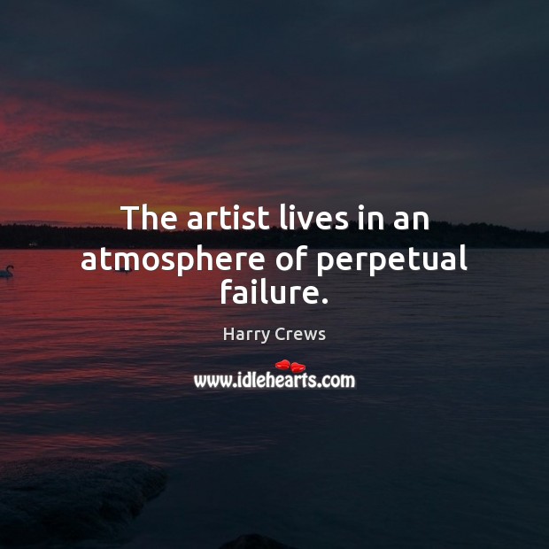 The artist lives in an atmosphere of perpetual failure. Harry Crews Picture Quote