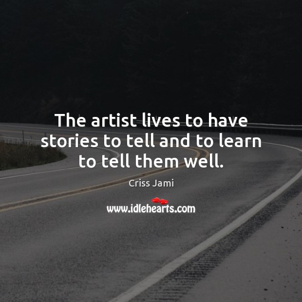 The artist lives to have stories to tell and to learn to tell them well. Criss Jami Picture Quote