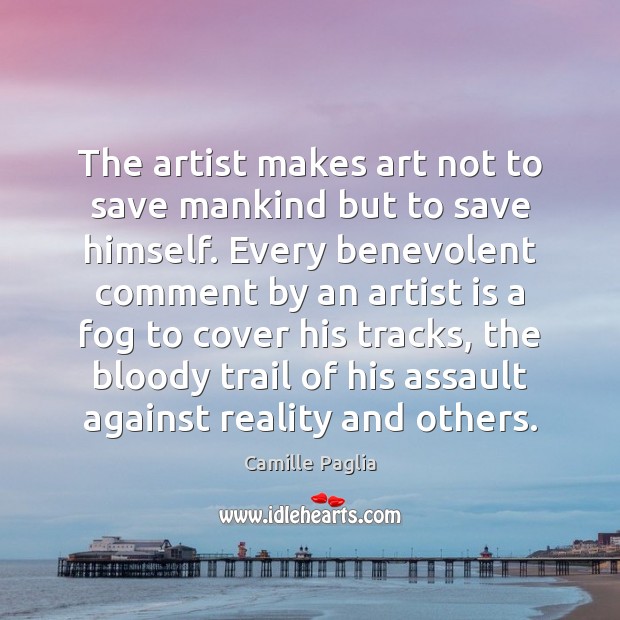 The artist makes art not to save mankind but to save himself. Camille Paglia Picture Quote