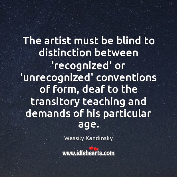 The artist must be blind to distinction between ‘recognized’ or ‘unrecognized’ conventions Wassily Kandinsky Picture Quote