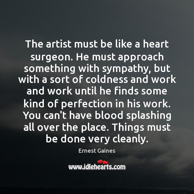 The artist must be like a heart surgeon. He must approach something Ernest Gaines Picture Quote