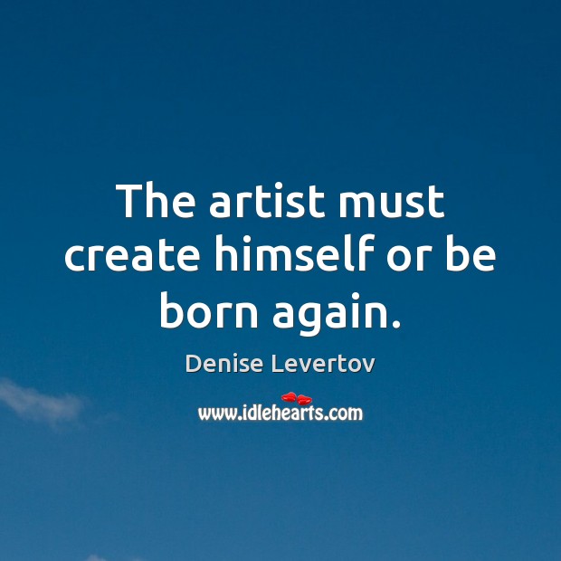 The artist must create himself or be born again. Image