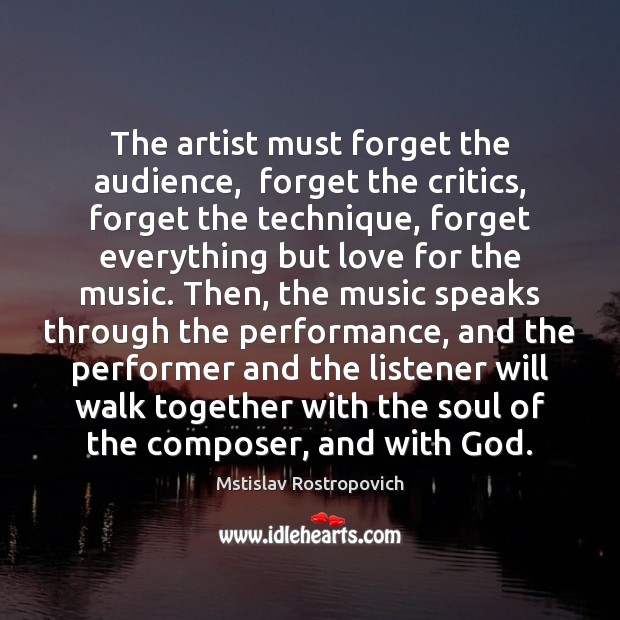 The artist must forget the audience,  forget the critics, forget the technique, Mstislav Rostropovich Picture Quote