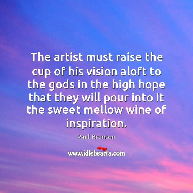 The artist must raise the cup of his vision aloft to the Paul Brunton Picture Quote
