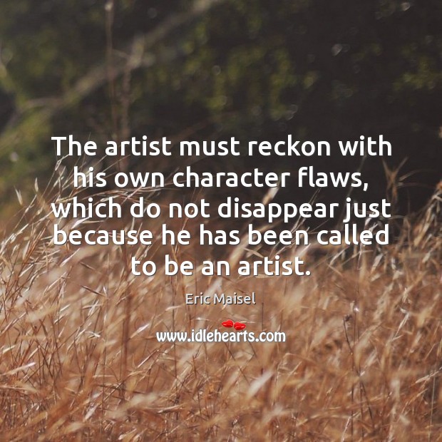 The artist must reckon with his own character flaws, which do not Eric Maisel Picture Quote