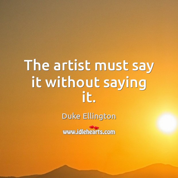 The artist must say it without saying it. Duke Ellington Picture Quote