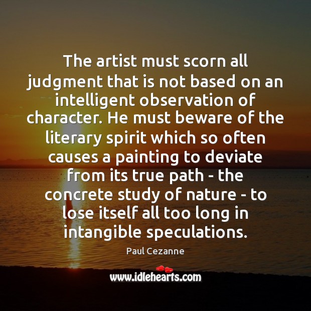 The artist must scorn all judgment that is not based on an Image