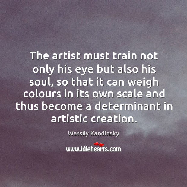 The artist must train not only his eye but also his soul, Wassily Kandinsky Picture Quote