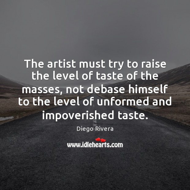 The artist must try to raise the level of taste of the Diego Rivera Picture Quote
