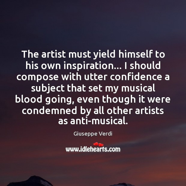The artist must yield himself to his own inspiration… I should compose Giuseppe Verdi Picture Quote