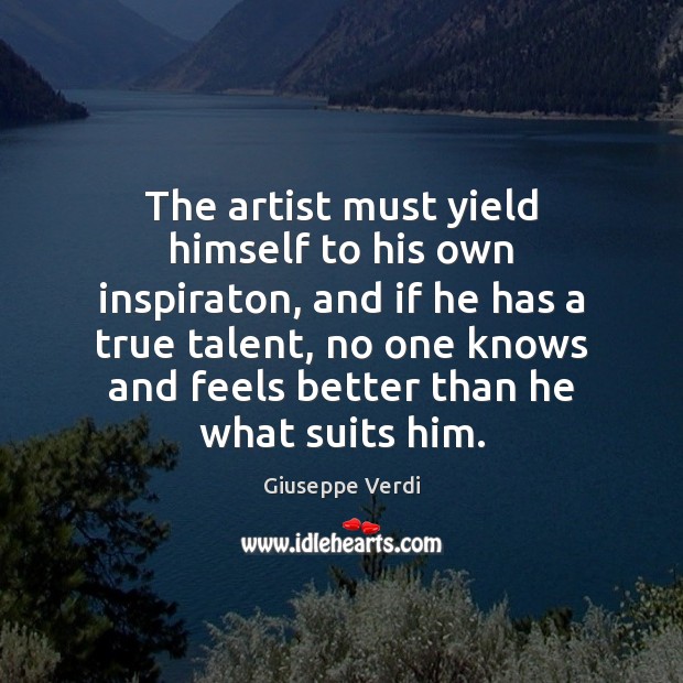 The artist must yield himself to his own inspiraton, and if he Image