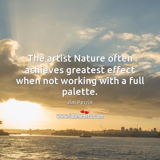 The artist Nature often achieves greatest effect when not working with a full palette. Jim Perrin Picture Quote