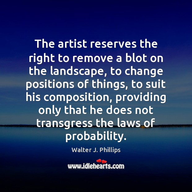 The artist reserves the right to remove a blot on the landscape, Walter J. Phillips Picture Quote