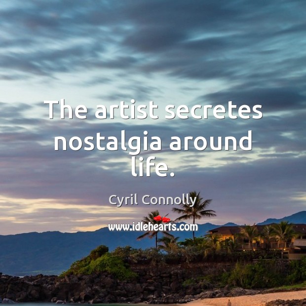 The artist secretes nostalgia around life. Cyril Connolly Picture Quote