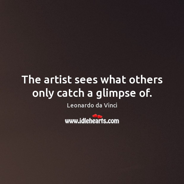The artist sees what others only catch a glimpse of. Leonardo da Vinci Picture Quote